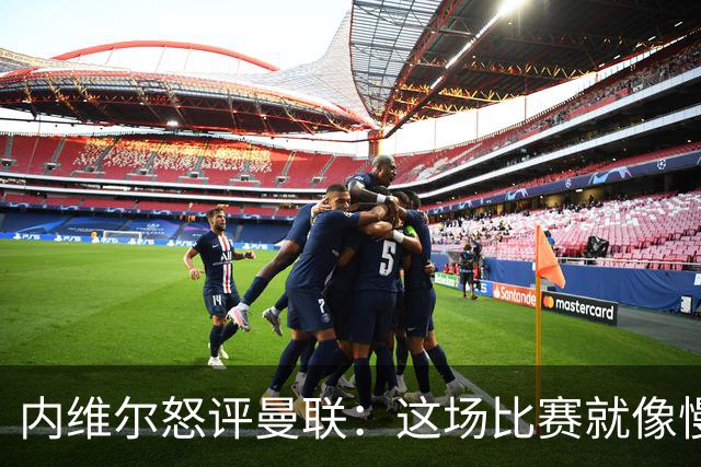 内维尔怒评曼联：这场比赛就像慢动作的车祸