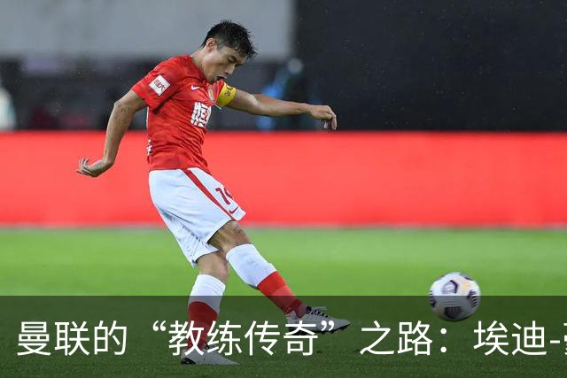 曼联的“教练传奇”之路：埃迪-豪将如何拯救红魔？