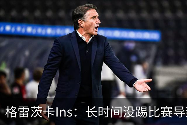 格雷茨卡Ins：长时间没踢比赛导致身体不适，归来时必将倾尽所有