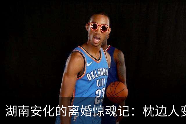 湖南安化的离婚惊魂记：枕边人变成了枕边杀手