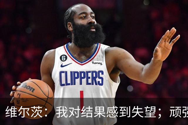 维尔茨：我对结果感到失望；顽强扳平当然很好但我们想要更多