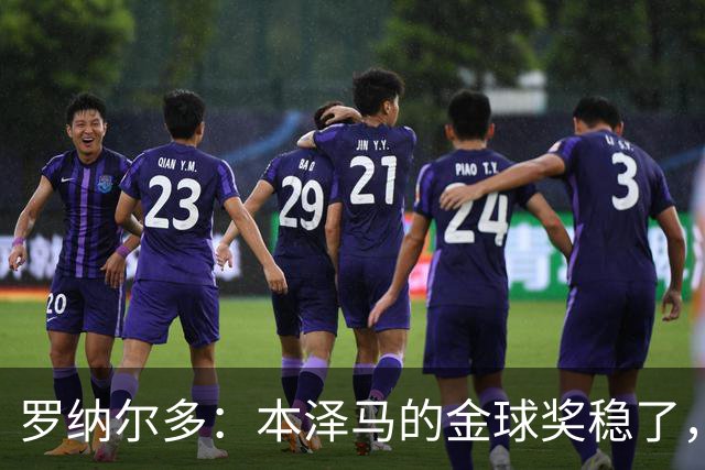 罗纳尔多：本泽马的金球奖稳了，未来小将能掀起风暴